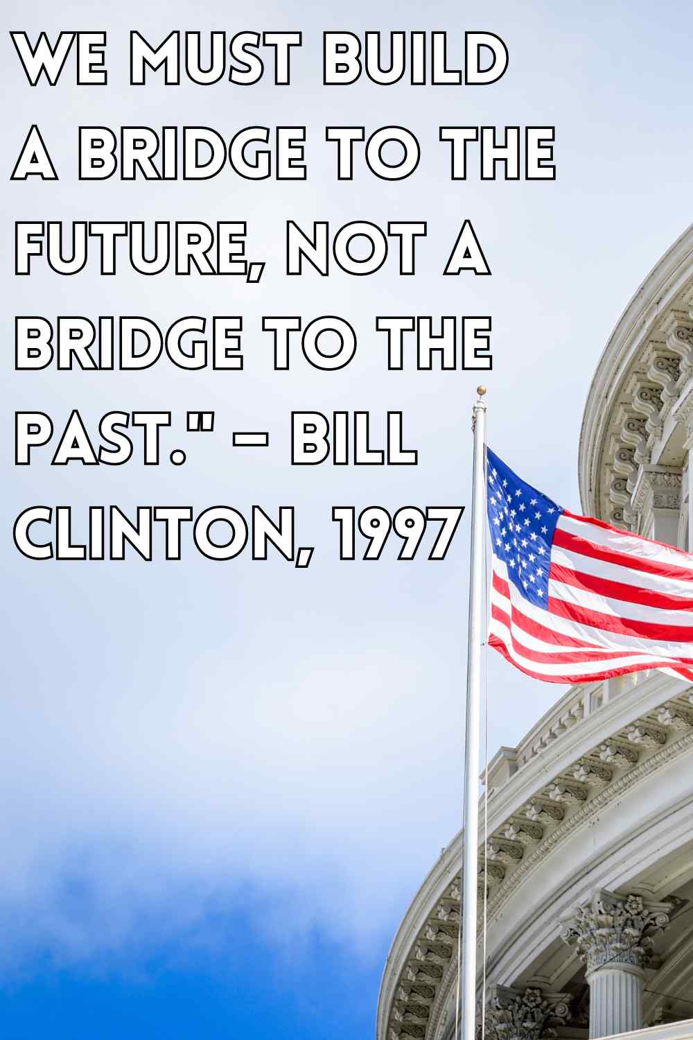 We-must-build-a-bridge-to-the-future-not-a-bridge-to-the-past.-–-Bill-Clinton-1997.