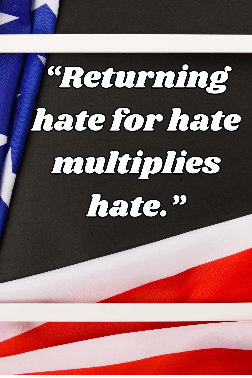 Reurning hate for hate multiplies hate.