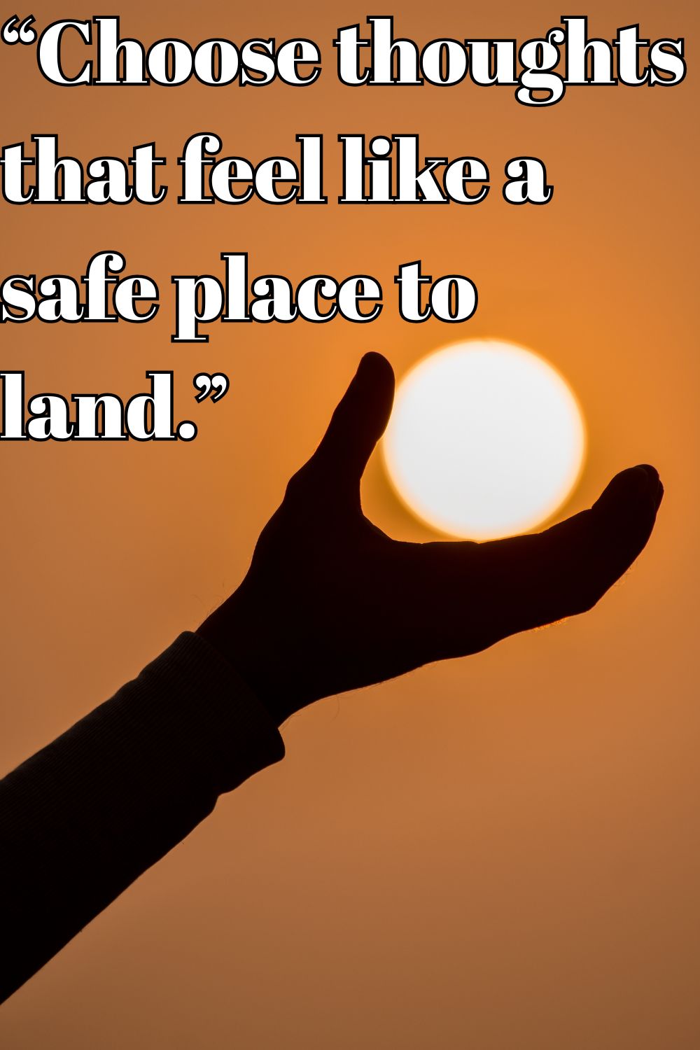 Choose thought that feel like a safe place to land